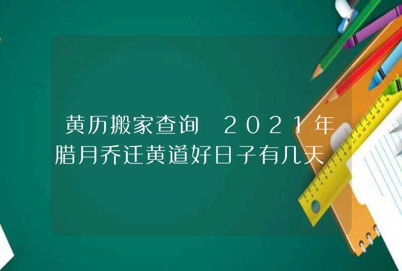 黄历搬家查询 2021年腊月乔迁黄道好日子有几天